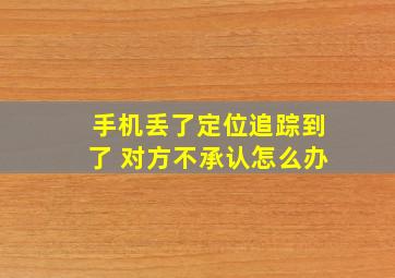 手机丢了定位追踪到了 对方不承认怎么办